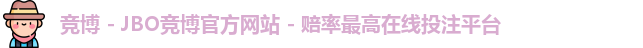 竞博 - JBO竞博官方网站 - 赔率最高在线投注平台